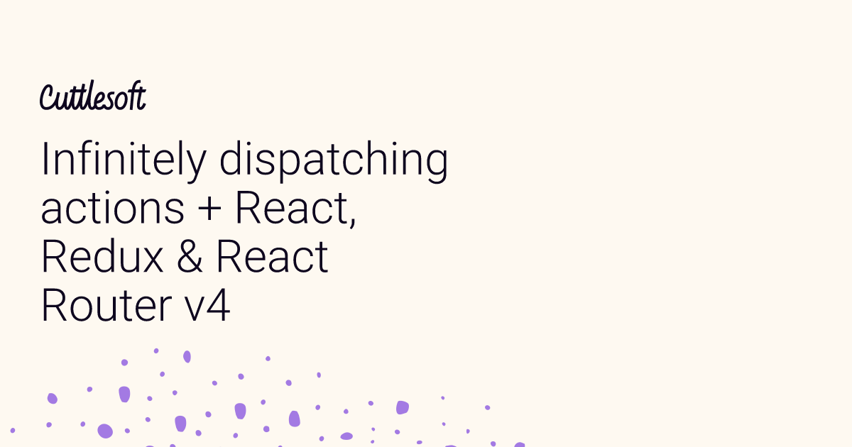 Infinitely dispatching actions + React, Redux & React Router v4 ...