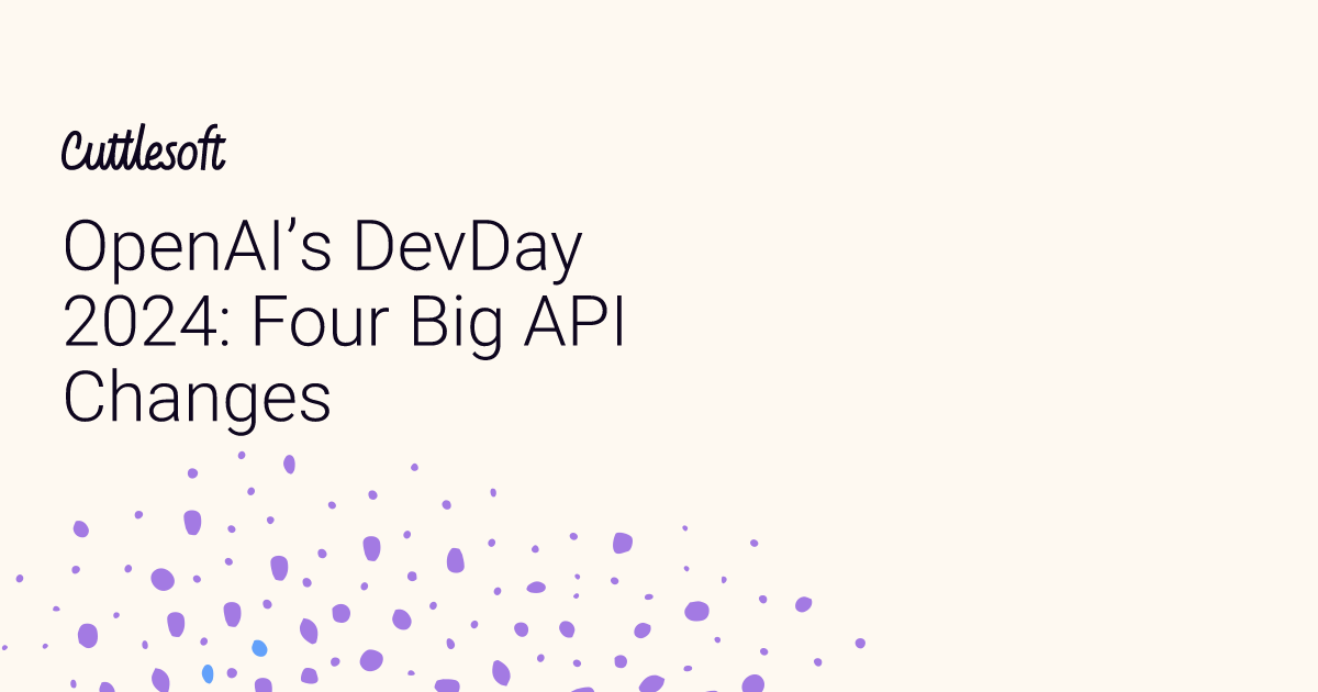 OpenAI's DevDay 2024: Four Big API Changes - Cuttlesoft, Custom ...