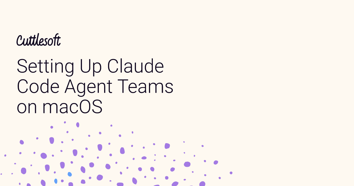 Setting Up Claude Code Agent Teams on macOS - Cuttlesoft, Custom ...